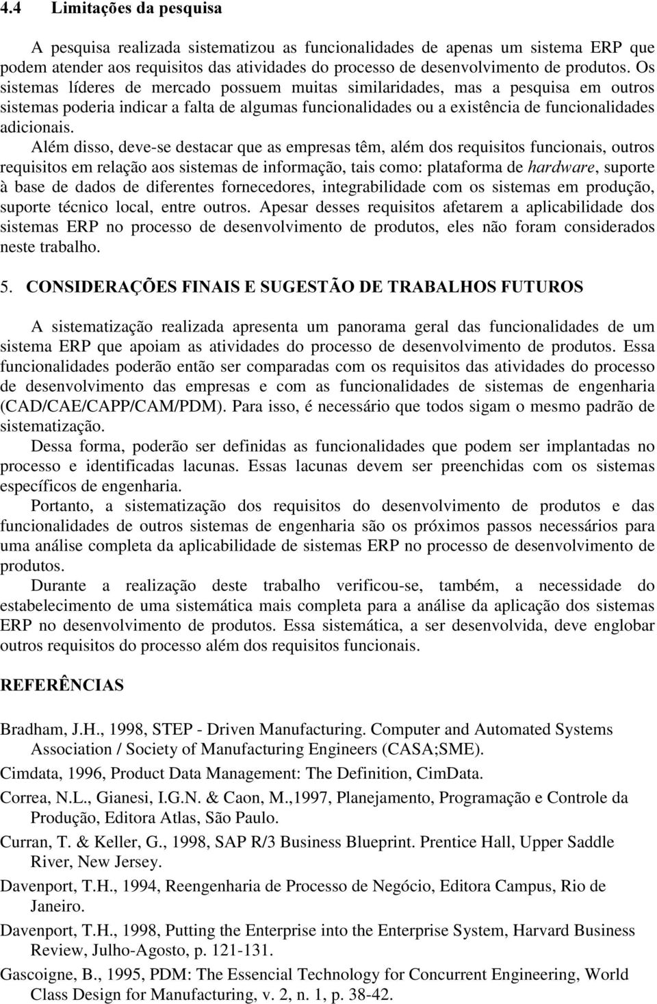 Além disso, deve-se destacar que as empresas têm, além dos requisitos funcionais, outros requisitos em relação aos sistemas de informação, tais como: plataforma de KDUGZDUH, suporte à base de dados