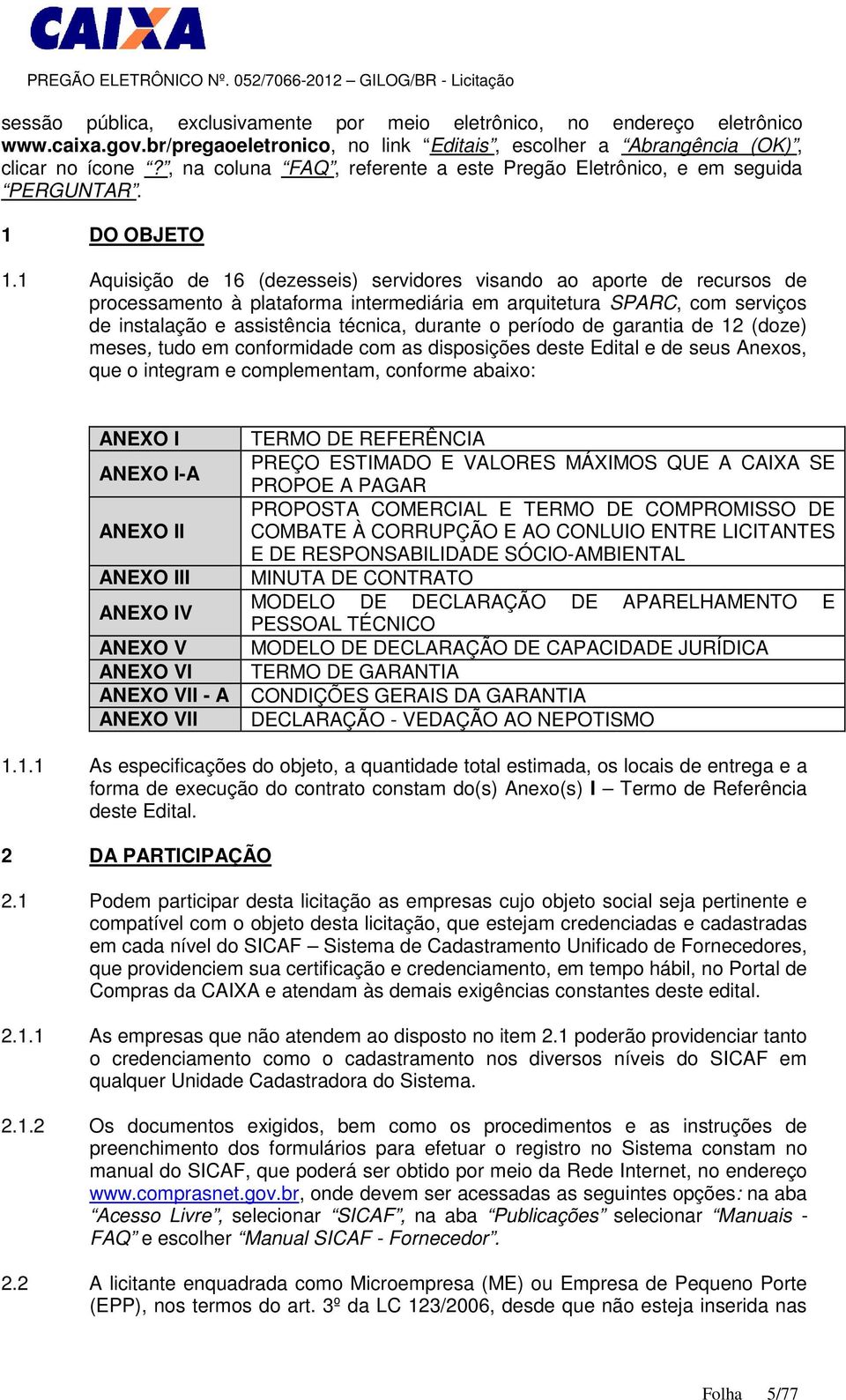 1 Aquisição de 16 (dezesseis) servidores visando ao aporte de recursos de processamento à plataforma intermediária em arquitetura SPARC, com serviços de instalação e assistência técnica, durante o