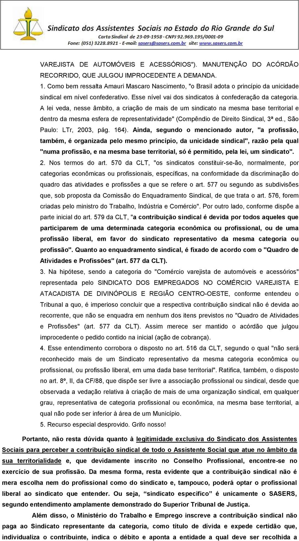 A lei veda, nesse âmbito, a criação de mais de um sindicato na mesma base territorial e dentro da mesma esfera de representatividade" (Compêndio de Direito Sindical, 3ª ed., São Paulo: LTr, 2003, pág.