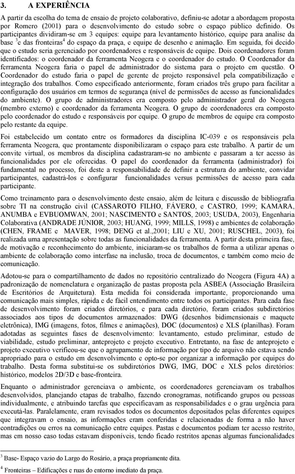 Em seguida, foi decido que o estudo seria gerenciado por coordenadores e responsáveis de equipe. Dois coordenadores foram identificados: o coordenador da ferramenta Neogera e o coordenador do estudo.