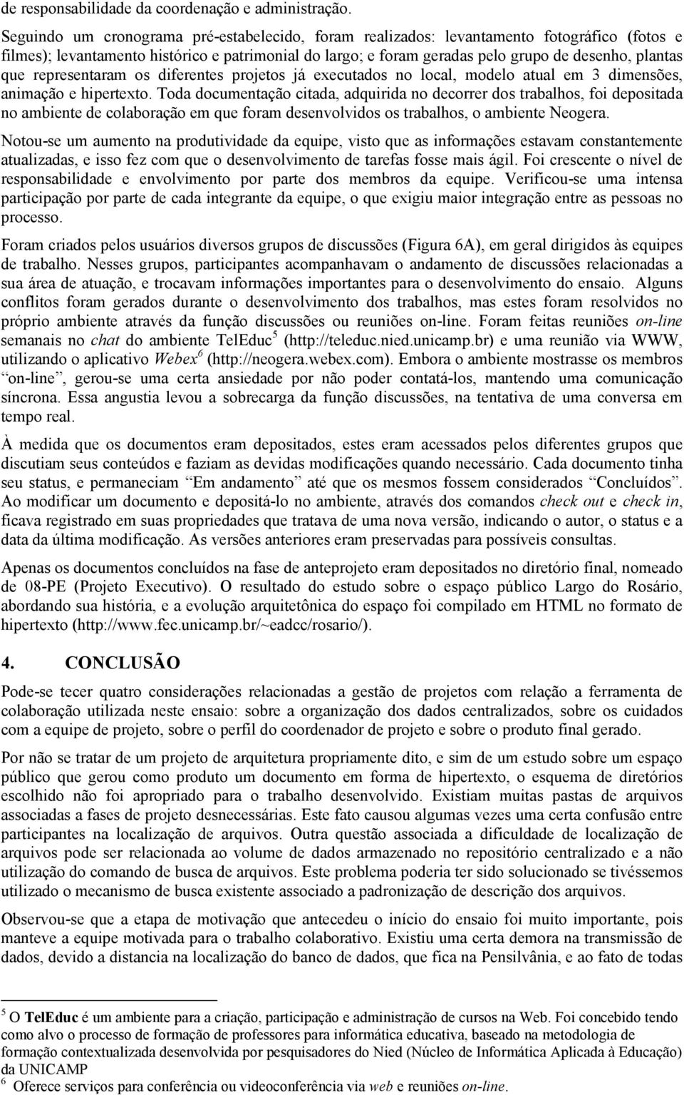 representaram os diferentes projetos já executados no local, modelo atual em 3 dimensões, animação e hipertexto.