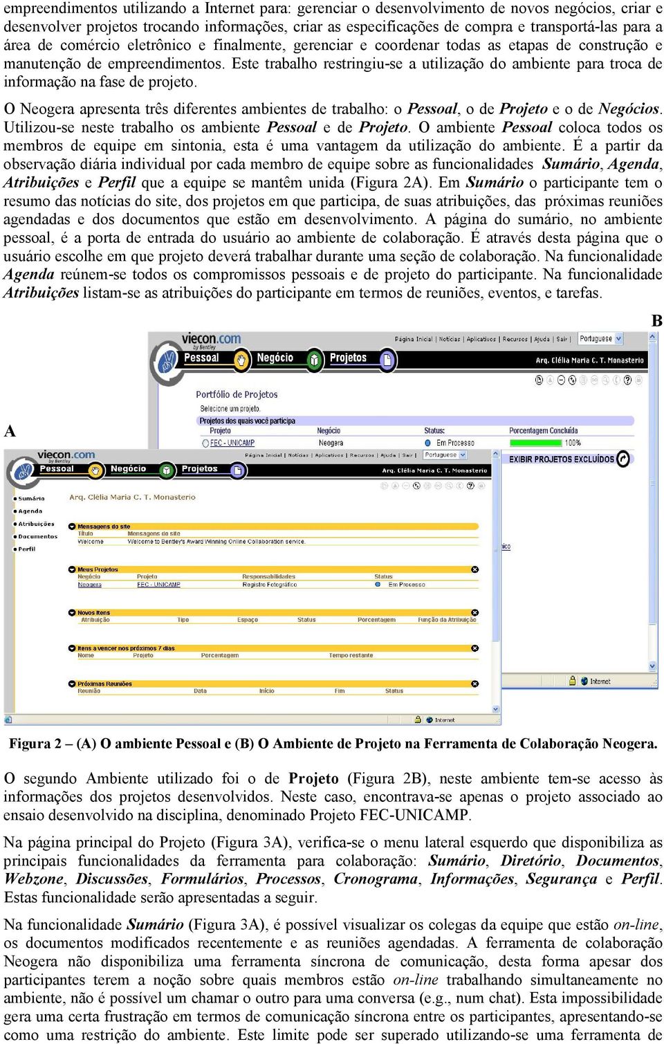 Este trabalho restringiu-se a utilização do ambiente para troca de informação na fase de projeto. O Neogera apresenta três diferentes ambientes de trabalho: o Pessoal, o de Projeto e o de Negócios.