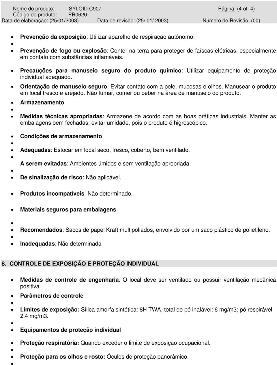 Precauções para manuseio seguro do produto químico: Utilizar equipamento de proteção individual adequado. Orientação de manuseio seguro: Evitar contato com a pele, mucosas e olhos.