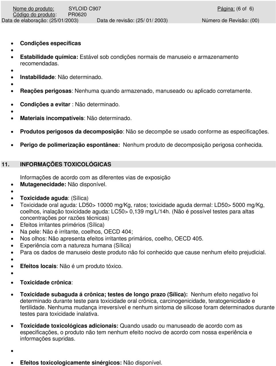 Produtos perigosos da decomposição: Não se decompõe se usado conforme as especificações. Perigo de polimerização espontânea: Nenhum produto de decomposição perigosa conhecida. 11.