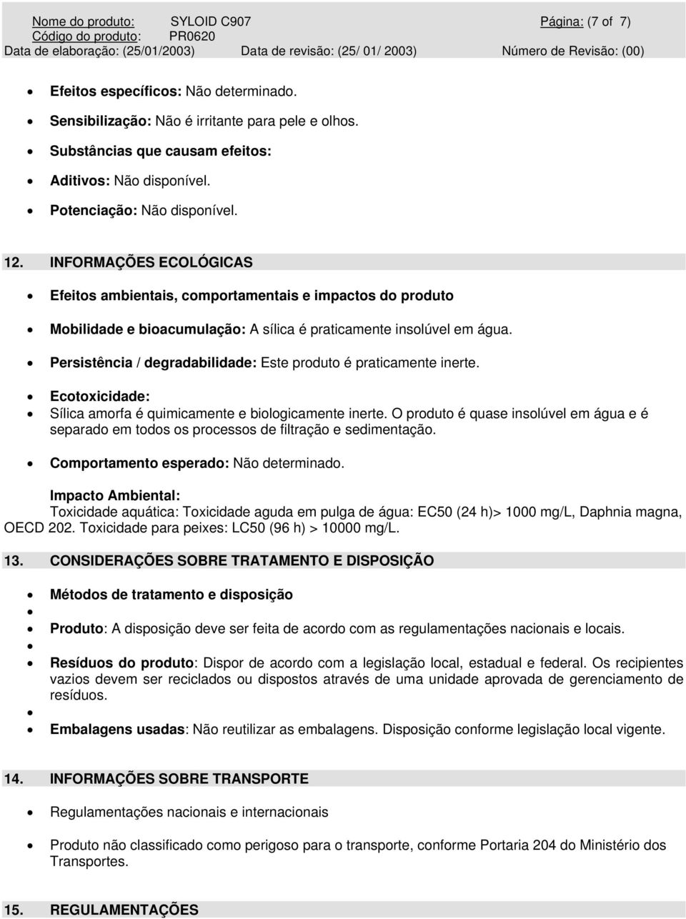 Persistência / degradabilidade: Este produto é praticamente inerte. Ecotoxicidade: Sílica amorfa é quimicamente e biologicamente inerte.