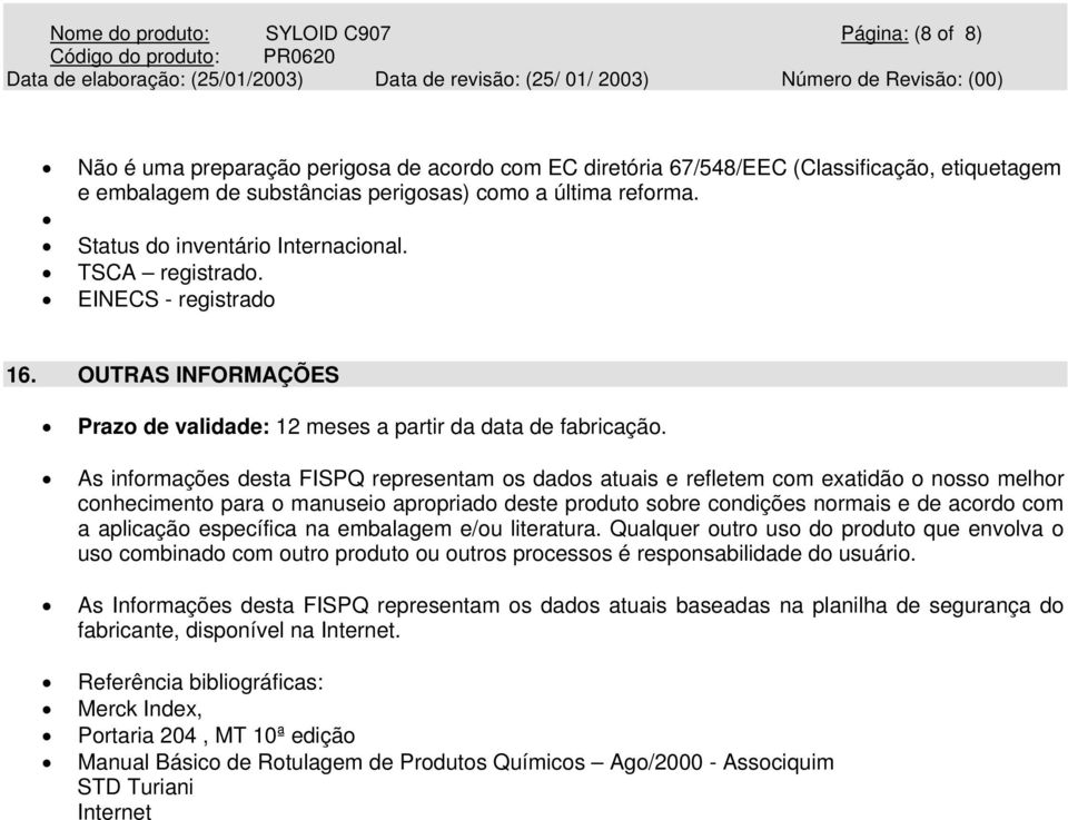 As informações desta FISPQ representam os dados atuais e refletem com exatidão o nosso melhor conhecimento para o manuseio apropriado deste produto sobre condições normais e de acordo com a aplicação