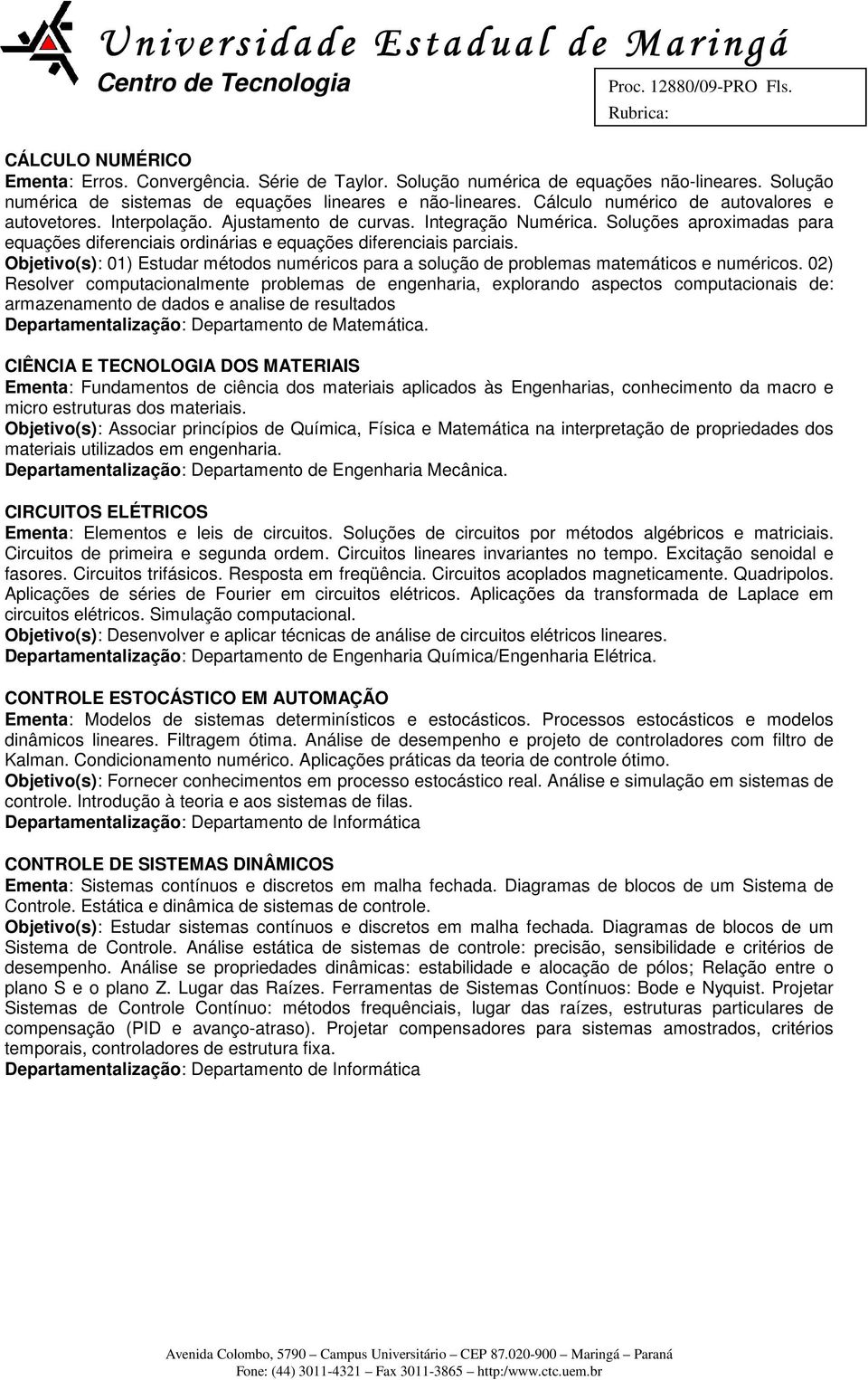 Objetivo(s): 01) Estudar métodos numéricos para a solução de problemas matemáticos e numéricos.