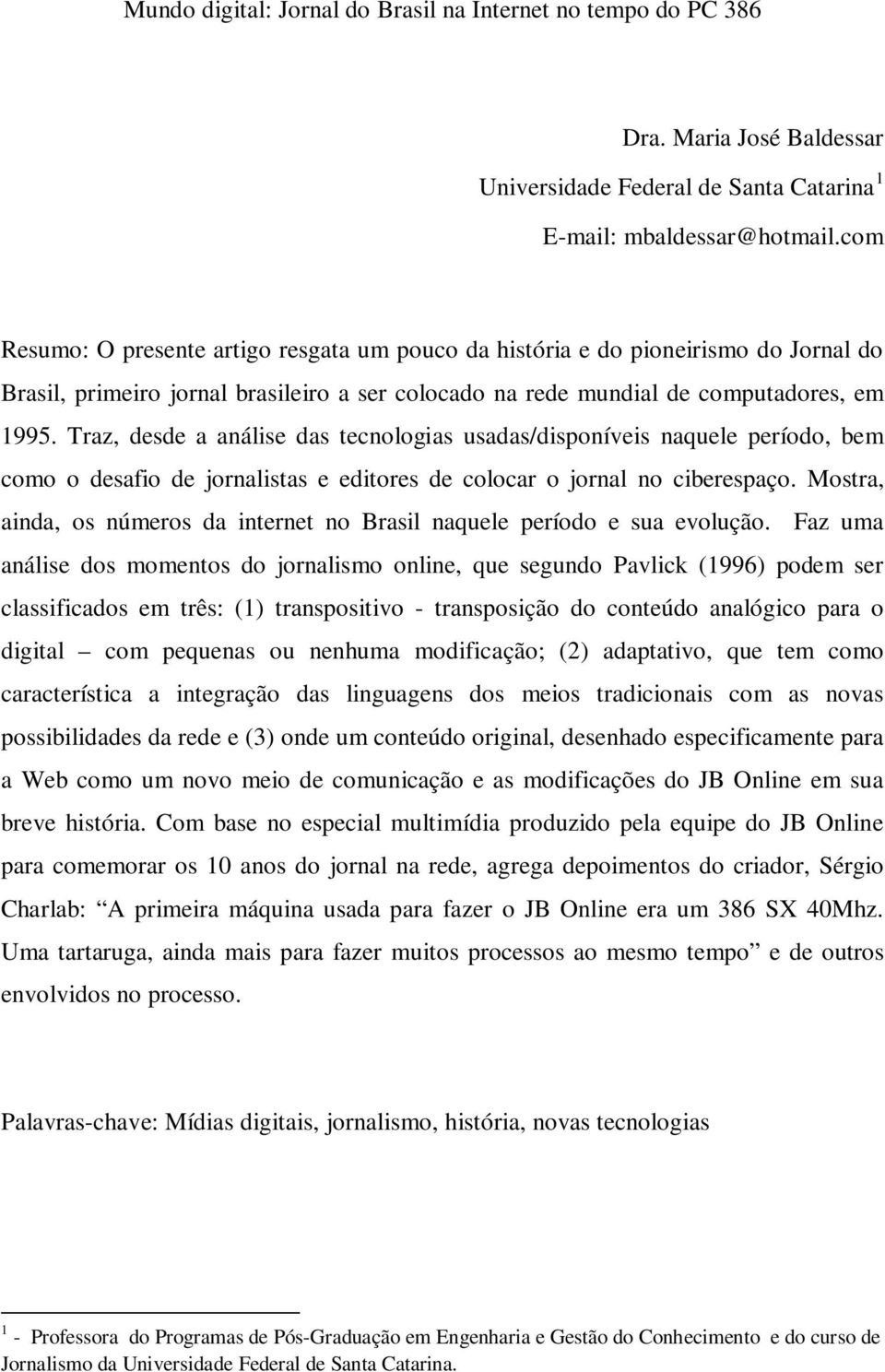 Traz, desde a análise das tecnologias usadas/disponíveis naquele período, bem como o desafio de jornalistas e editores de colocar o jornal no ciberespaço.