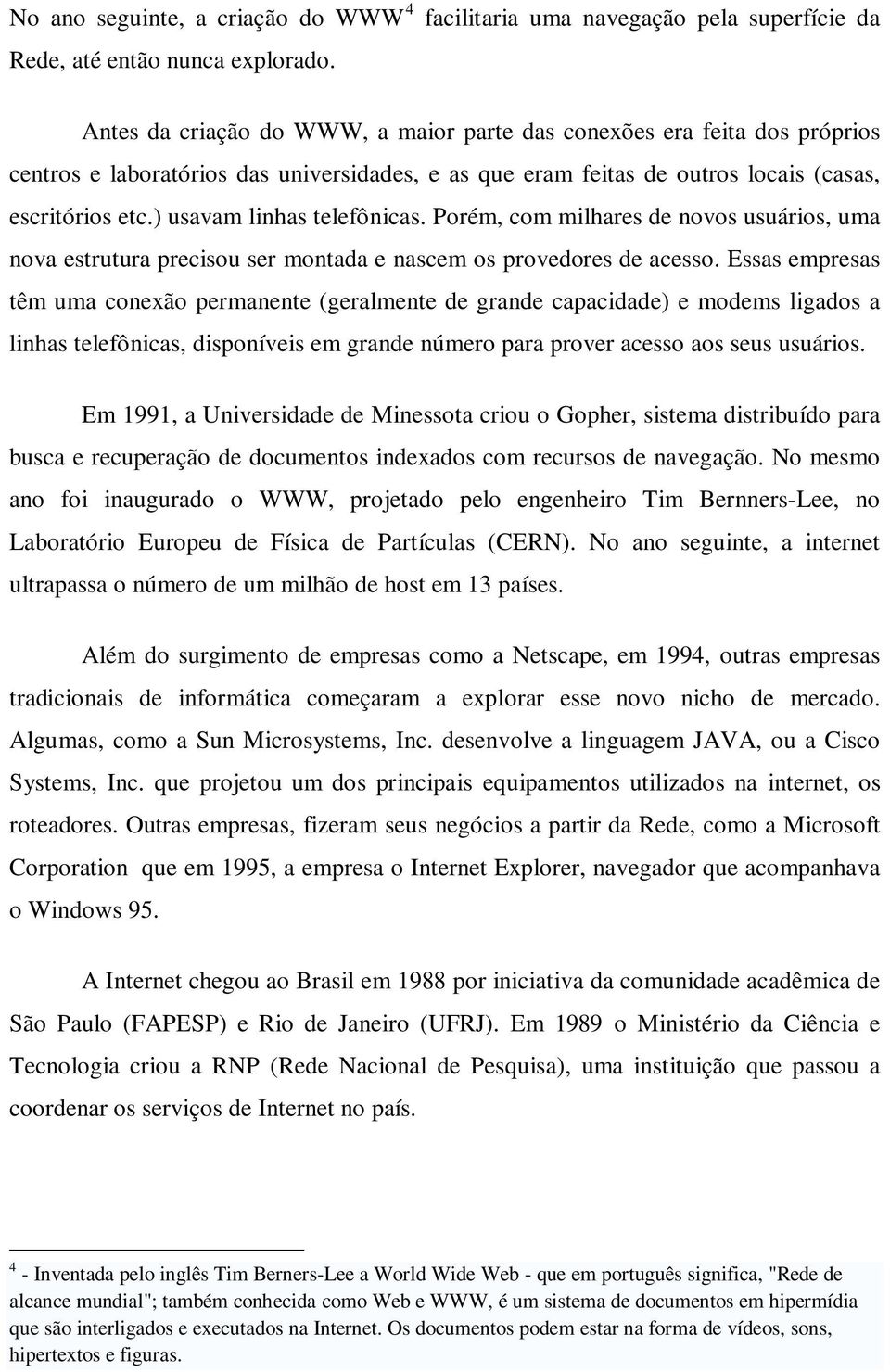 ) usavam linhas telefônicas. Porém, com milhares de novos usuários, uma nova estrutura precisou ser montada e nascem os provedores de acesso.