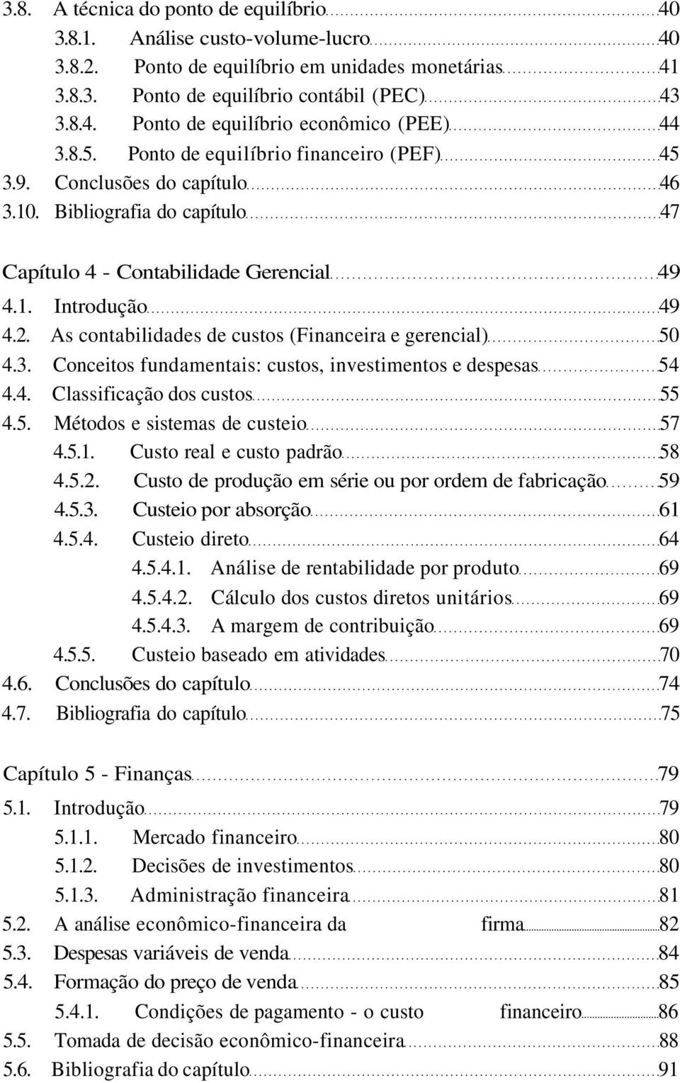 As contabilidades de custos (Financeira e gerencial) 50 4.3. Conceitos fundamentais: custos, investimentos e despesas 54 4.4. Classificação dos custos 55 4.5. Métodos e sistemas de custeio 57 4.5.1.