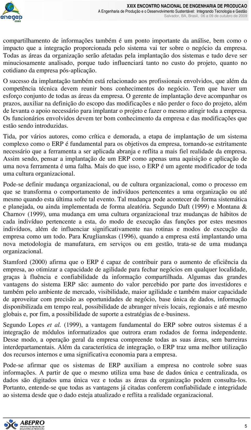 pós-aplicação. O sucesso da implantação também está relacionado aos profissionais envolvidos, que além da competência técnica devem reunir bons conhecimentos do negócio.