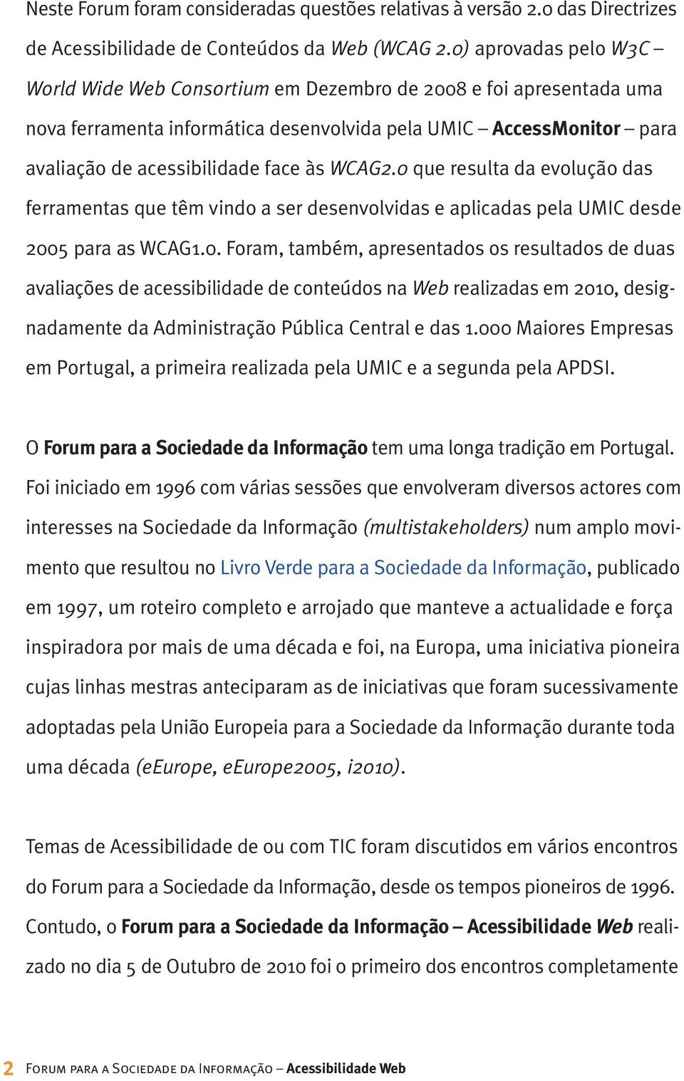 WCAG2.0 que resulta da evolução das ferramentas que têm vindo a ser desenvolvidas e aplicadas pela UMIC desde 2005 para as WCAG1.0. Foram, também, apresentados os resultados de duas avaliações de acessibilidade de conteúdos na Web realizadas em 2010, designadamente da Administração Pública Central e das 1.