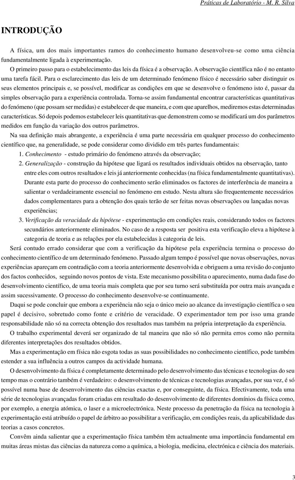 Para o esclarecimeto das leis de um determiado feómeo físico é ecessário saber distiguir os seus elemetos pricipais e, se possível, modificar as codições em que se desevolve o feómeo isto é, passar