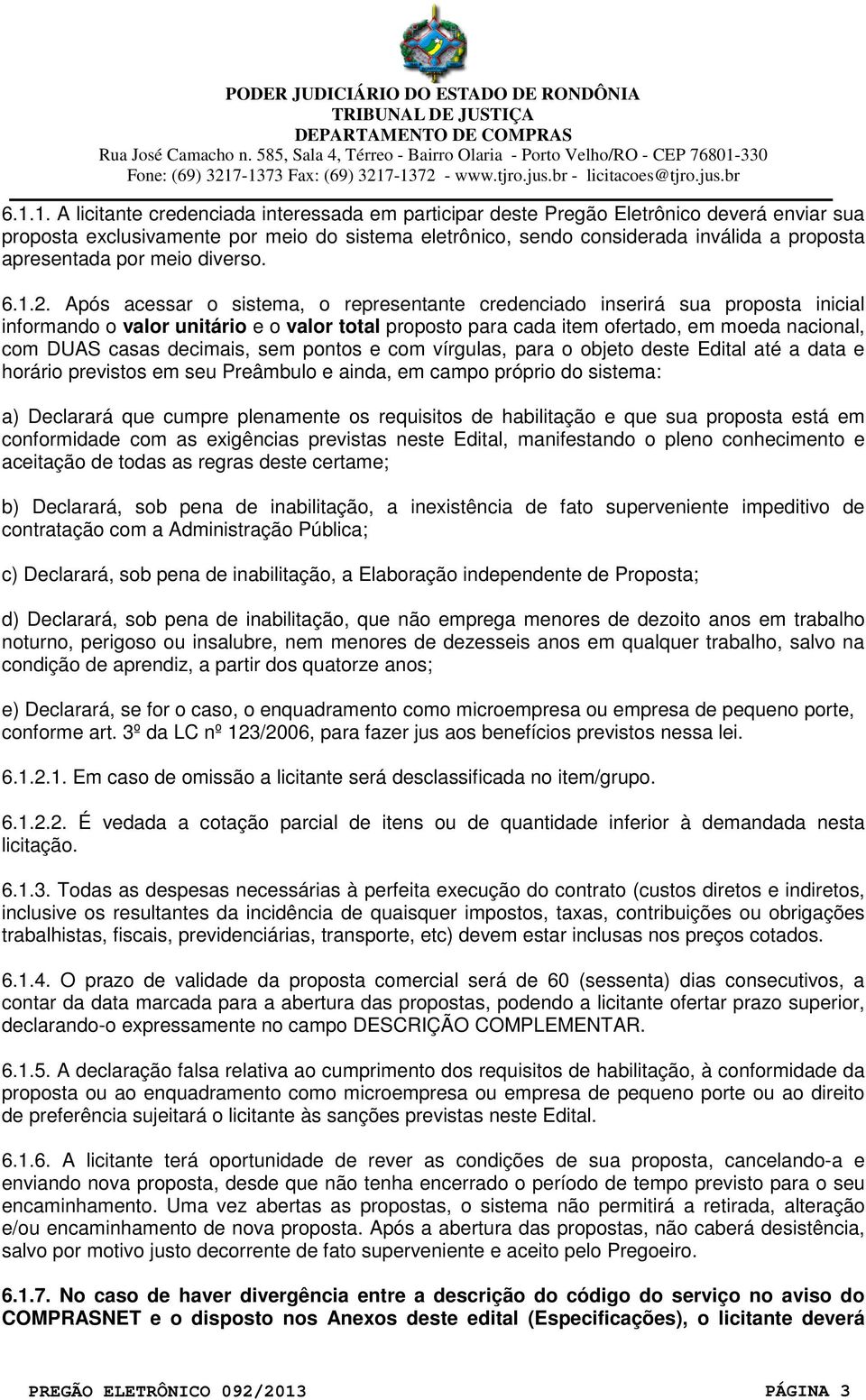 Após acessar o sistema, o representante credenciado inserirá sua proposta inicial informando o valor unitário e o valor total proposto para cada item ofertado, em moeda nacional, com DUAS casas