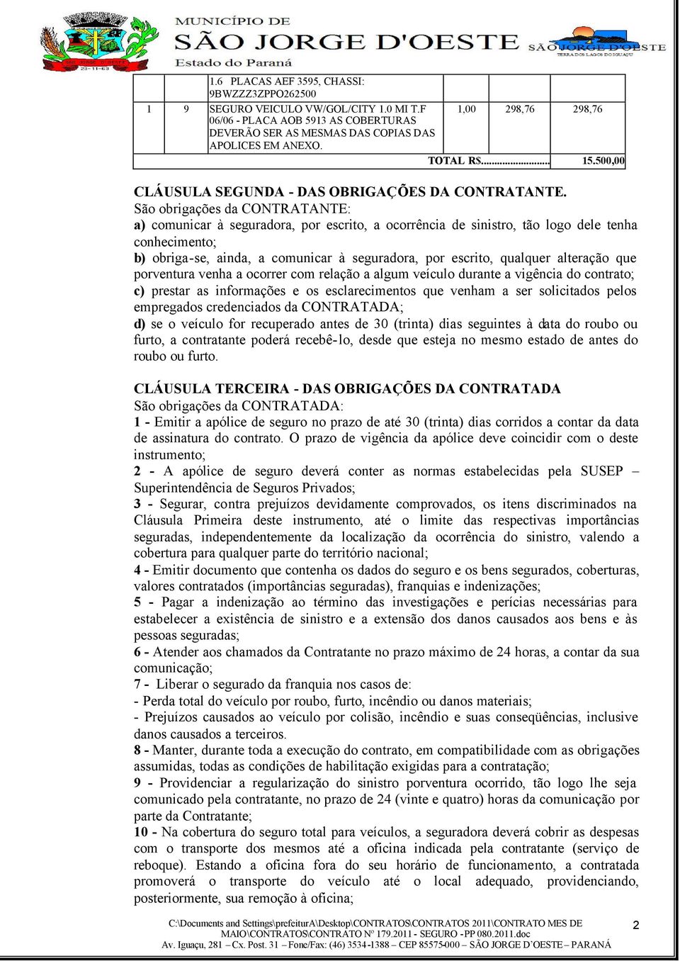 São obrigações da CONTRATANTE: a) comunicar à seguradora, por escrito, a ocorrência de sinistro, tão logo dele tenha conhecimento; b) obriga-se, ainda, a comunicar à seguradora, por escrito, qualquer