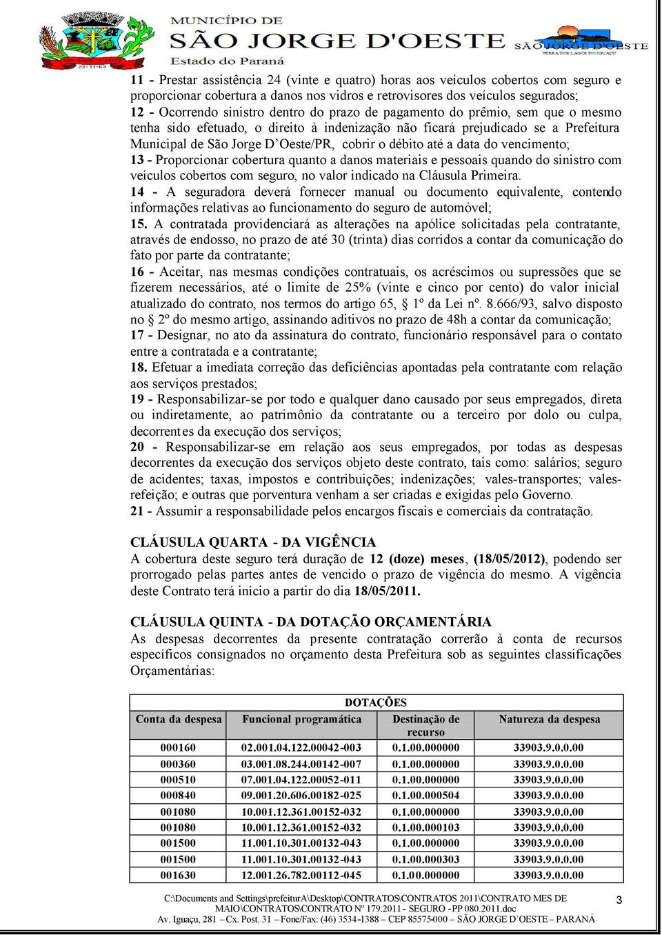 vencimento; 13 - Proporcionar cobertura quanto a danos materiais e pessoais quando do sinistro com veículos cobertos com seguro, no valor indicado na Cláusula Primeira.