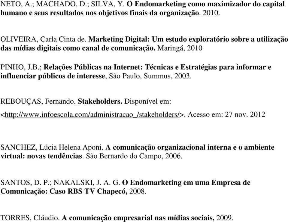 ; Relações Públicas na Internet: Técnicas e Estratégias para informar e influenciar públicos de interesse, São Paulo, Summus, 2003. REBOUÇAS, Fernando. Stakeholders. Disponível em: <http://www.