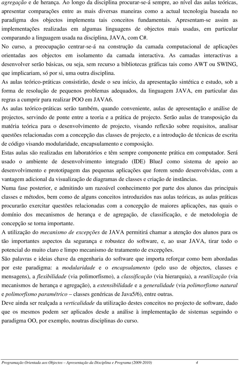 tais conceitos fundamentais. Apresentam-se assim as implementações realizadas em algumas linguagens de objectos mais usadas, em particular comparando a linguagem usada na disciplina, JAVA, com C#.