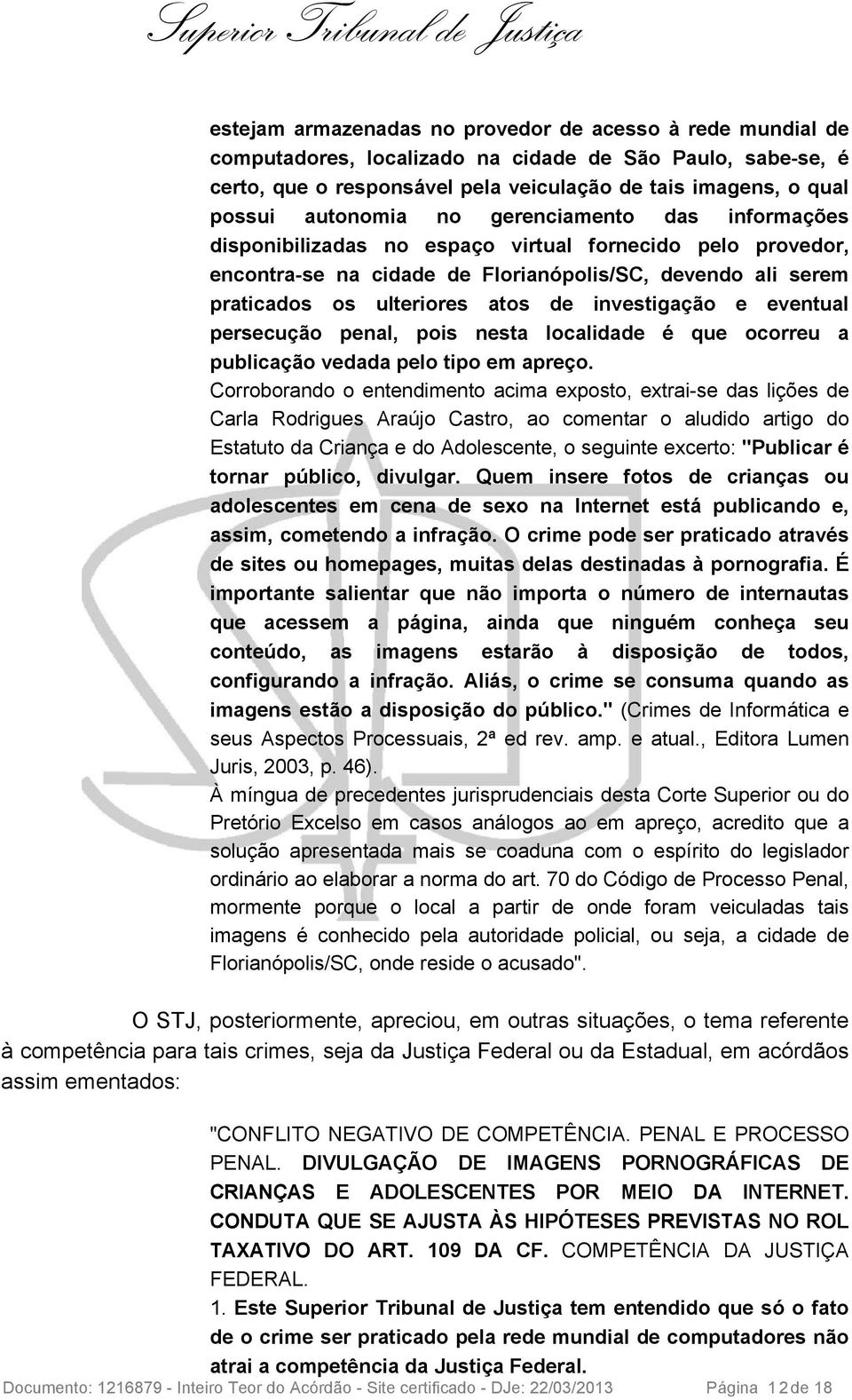 investigação e eventual persecução penal, pois nesta localidade é que ocorreu a publicação vedada pelo tipo em apreço.