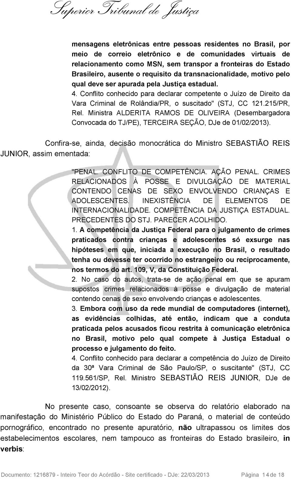 Conflito conhecido para declarar competente o Juízo de Direito da Vara Criminal de Rolândia/PR, o suscitado" (STJ, CC 121.215/PR, Rel.
