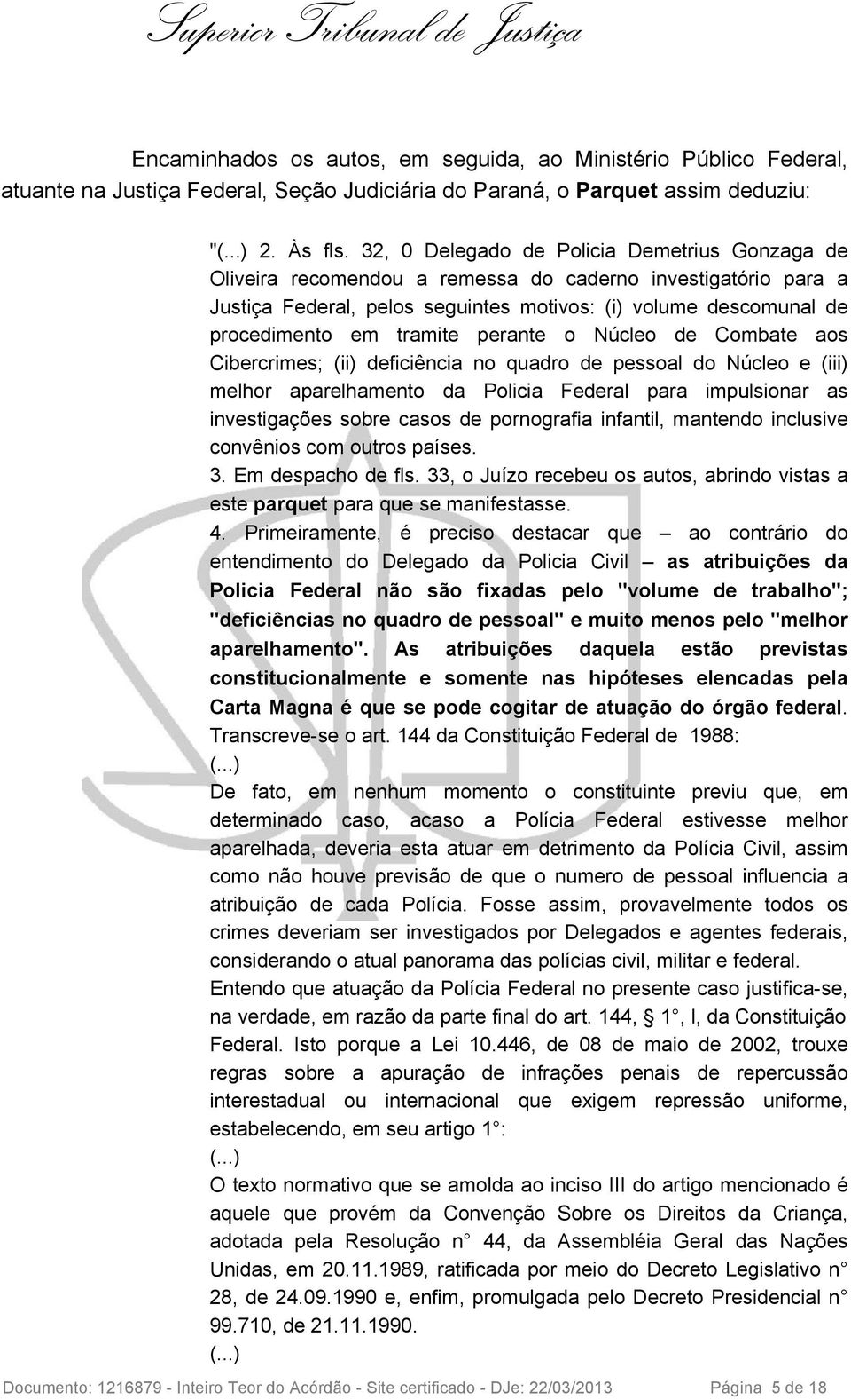 tramite perante o Núcleo de Combate aos Cibercrimes; (ii) deficiência no quadro de pessoal do Núcleo e (iii) melhor aparelhamento da Policia Federal para impulsionar as investigações sobre casos de