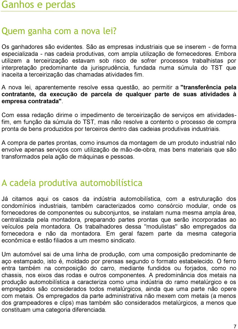 Embora utilizem a terceirização estavam sob risco de sofrer processos trabalhistas por interpretação predominante da jurisprudência, fundada numa súmula do TST que inaceita a terceirização das