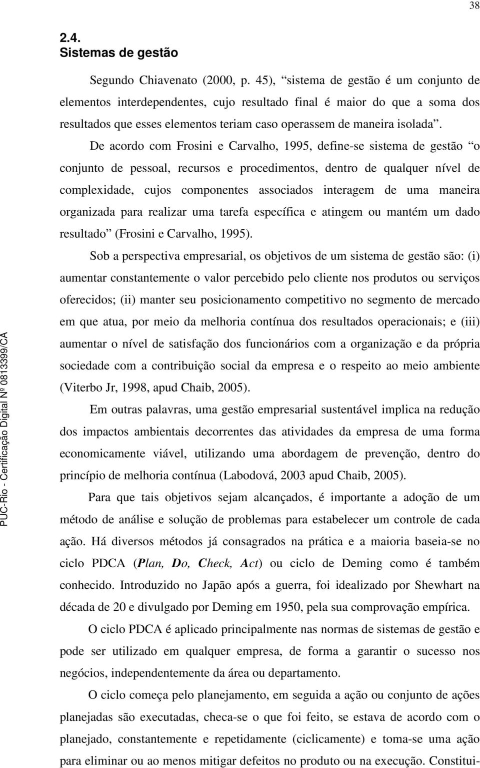 De acordo com Frosini e Carvalho, 1995, define-se sistema de gestão o conjunto de pessoal, recursos e procedimentos, dentro de qualquer nível de complexidade, cujos componentes associados interagem