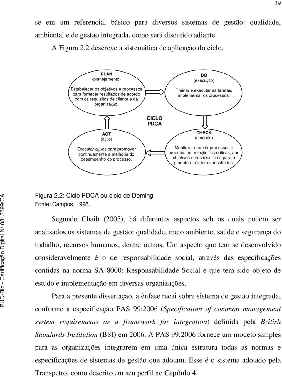 DO (execução) Treinar e executar as tarefas, implementar os processos. CICLO PDCA ACT (ação) Executar ações para promover continuamente a melhoria do desempenho do processo.