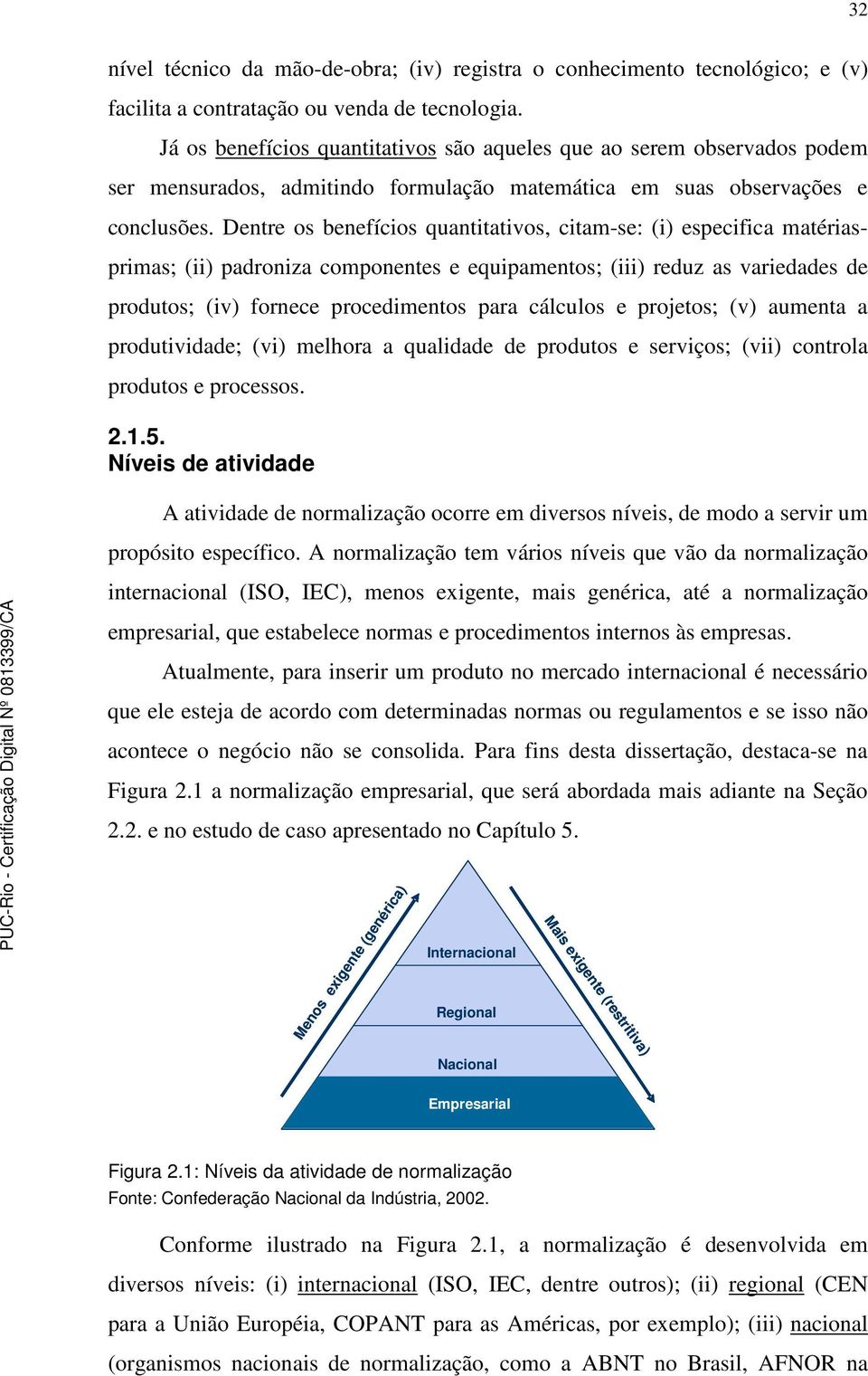 Dentre os benefícios quantitativos, citam-se: (i) especifica matériasprimas; (ii) padroniza componentes e equipamentos; (iii) reduz as variedades de produtos; (iv) fornece procedimentos para cálculos