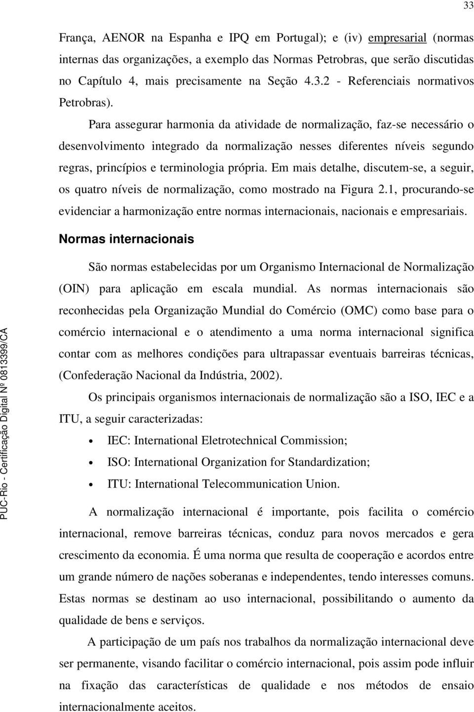 Para assegurar harmonia da atividade de normalização, faz-se necessário o desenvolvimento integrado da normalização nesses diferentes níveis segundo regras, princípios e terminologia própria.