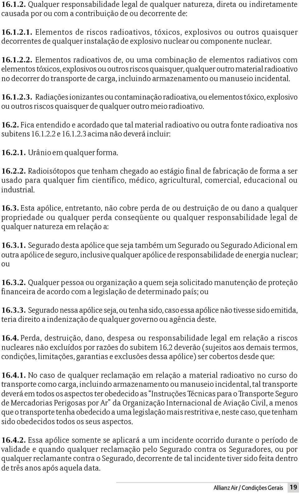 2. Elementos radioativos de, ou uma combinação de elementos radiativos com elementos tóxicos, explosivos ou outros riscos quaisquer, qualquer outro material radioativo no decorrer do transporte de