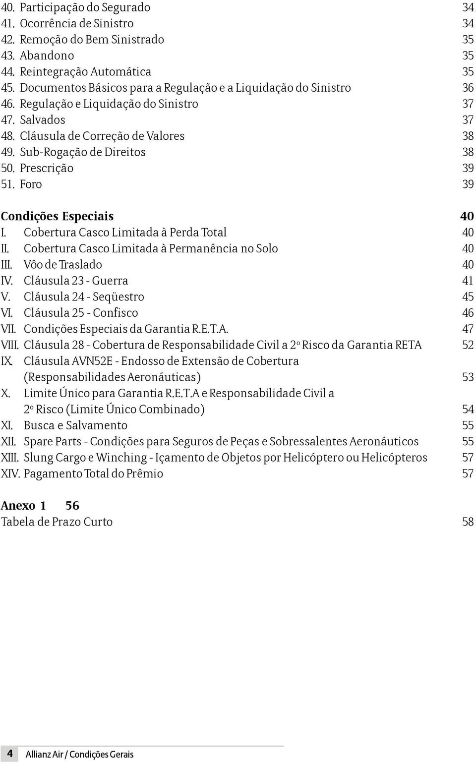 Prescrição 39 51. Foro 39 Condições Especiais 40 I. Cobertura Casco Limitada à Perda Total 40 II. Cobertura Casco Limitada à Permanência no Solo 40 III. Vôo de Traslado 40 IV.