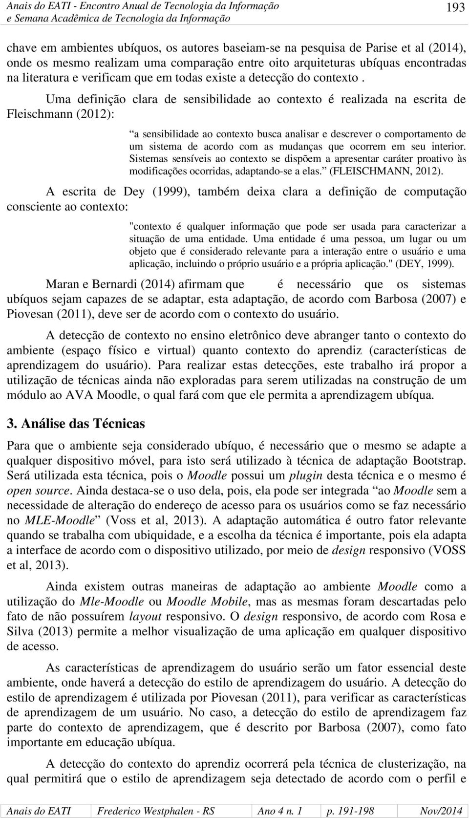 Uma definição clara de sensibilidade ao contexto é realizada na escrita de Fleischmann (2012): a sensibilidade ao contexto busca analisar e descrever o comportamento de um sistema de acordo com as