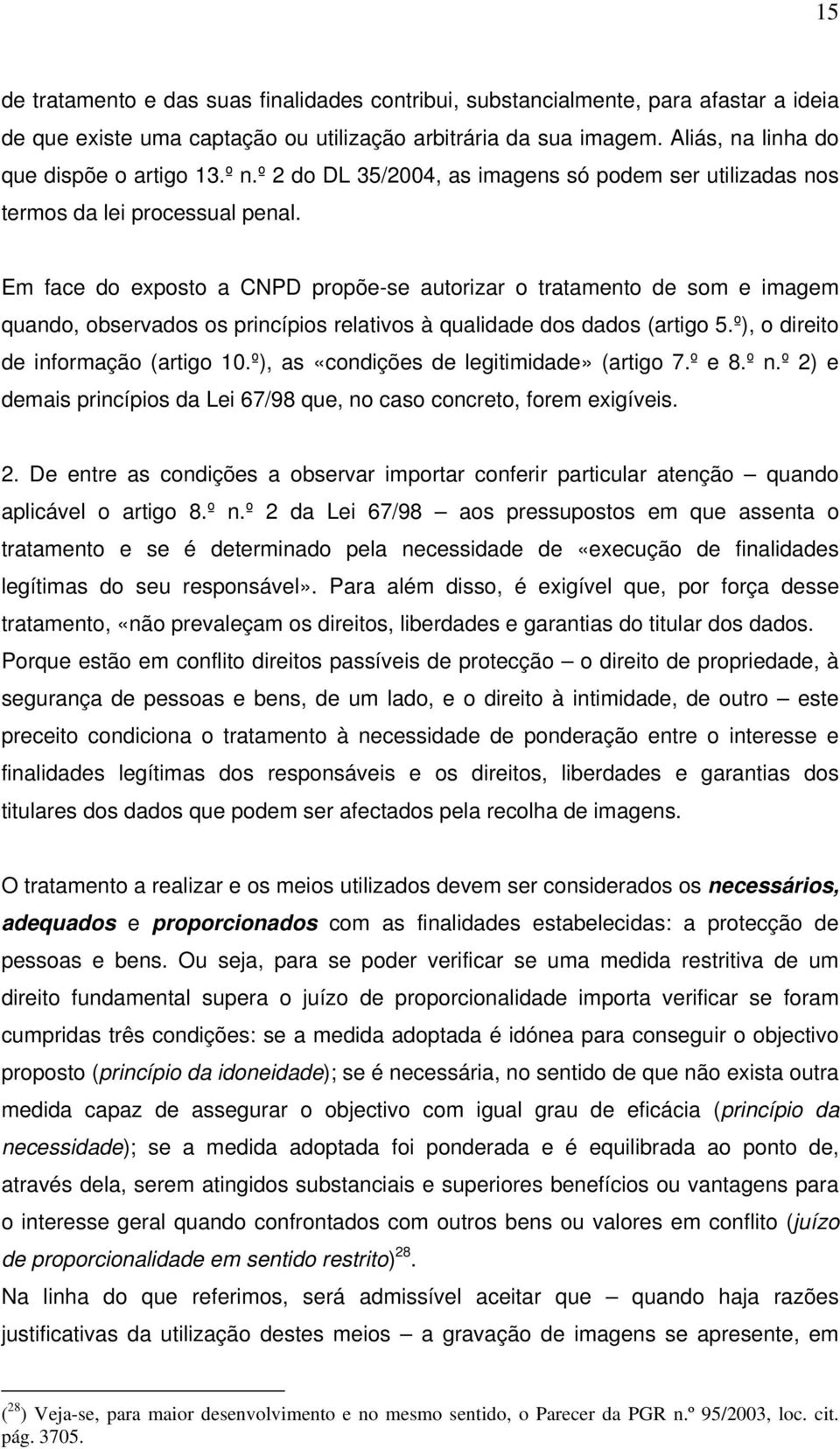 Em face do exposto a CNPD propõe-se autorizar o tratamento de som e imagem quando, observados os princípios relativos à qualidade dos dados (artigo 5.º), o direito de informação (artigo 10.