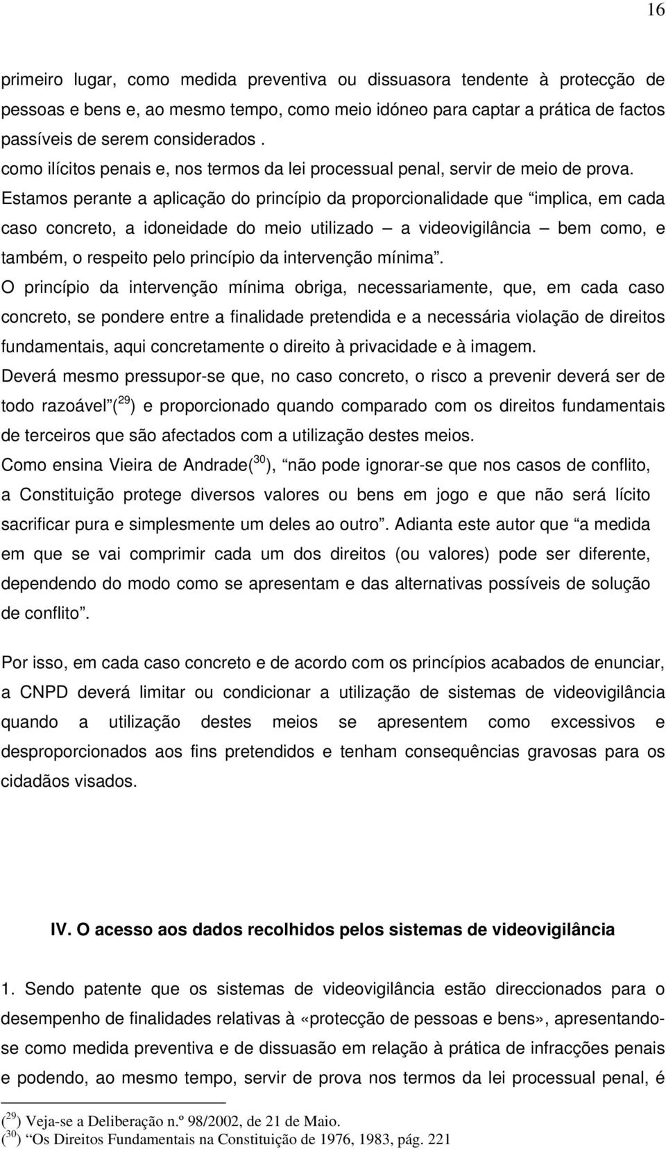 Estamos perante a aplicação do princípio da proporcionalidade que implica, em cada caso concreto, a idoneidade do meio utilizado a videovigilância bem como, e também, o respeito pelo princípio da