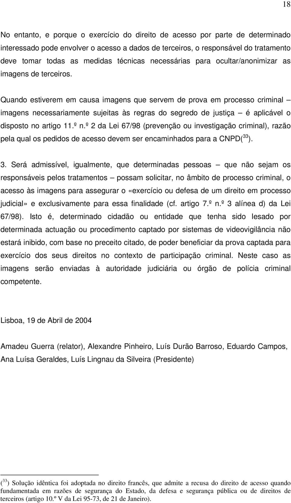 Quando estiverem em causa imagens que servem de prova em processo criminal imagens necessariamente sujeitas às regras do segredo de justiça é aplicável o disposto no artigo 11.º n.