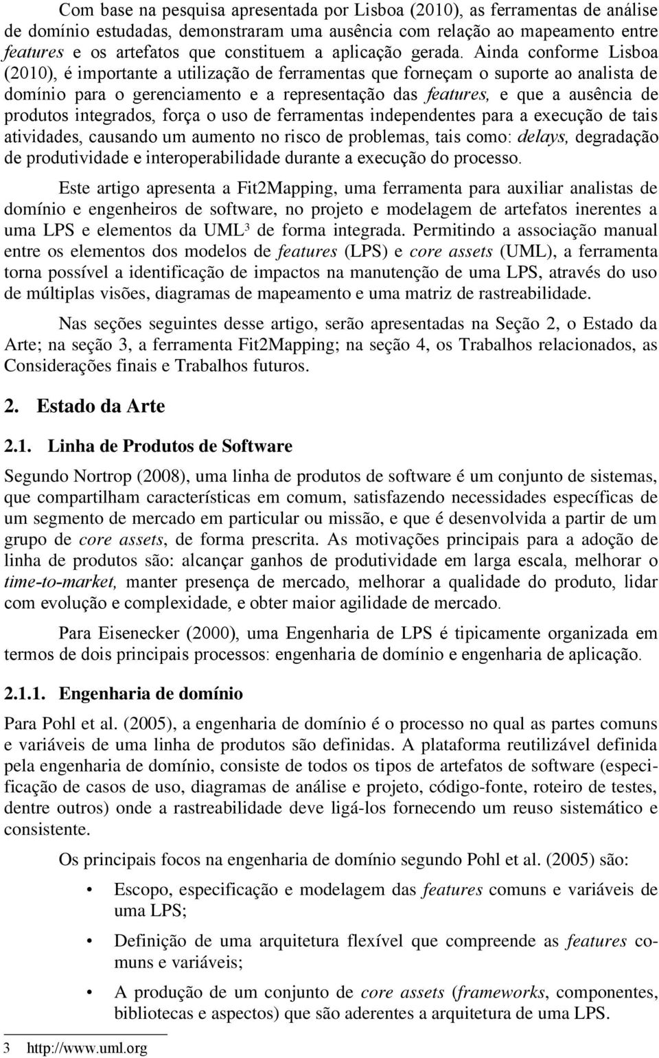 Ainda conforme Lisboa (2010), é importante a utilização de ferramentas que forneçam o suporte ao analista de domínio para o gerenciamento e a representação das features, e que a ausência de produtos