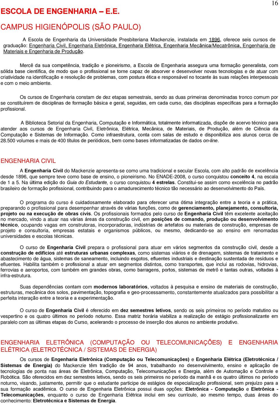 Mercê da sua competência, tradição e pioneirismo, a Escola de Engenharia assegura uma formação generalista, com sólida base científica, de modo que o profissional se torne capaz de absorver e