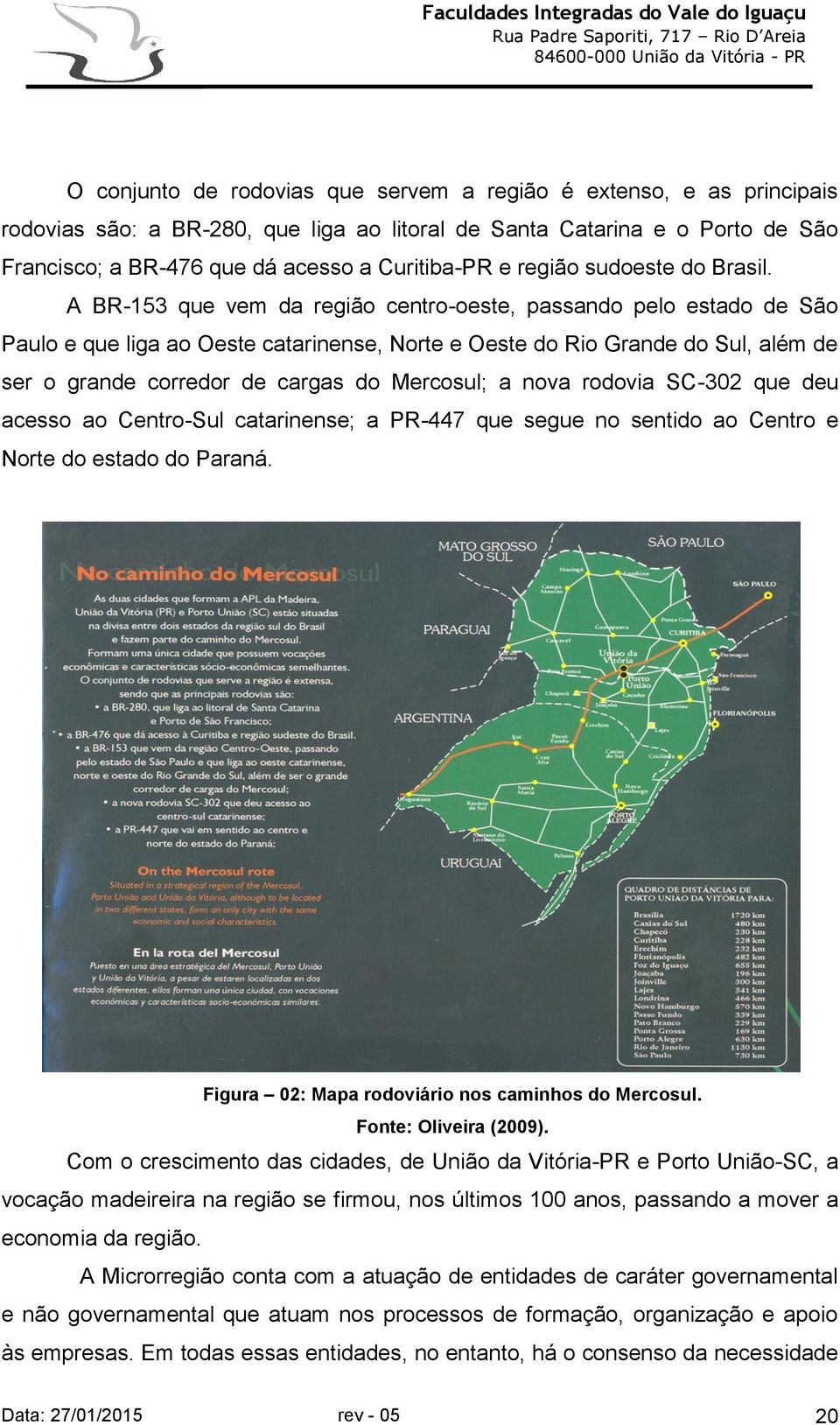 A BR-153 que vem da região centro-oeste, passando pelo estado de São Paulo e que liga ao Oeste catarinense, Norte e Oeste do Rio Grande do Sul, além de ser o grande corredor de cargas do Mercosul; a