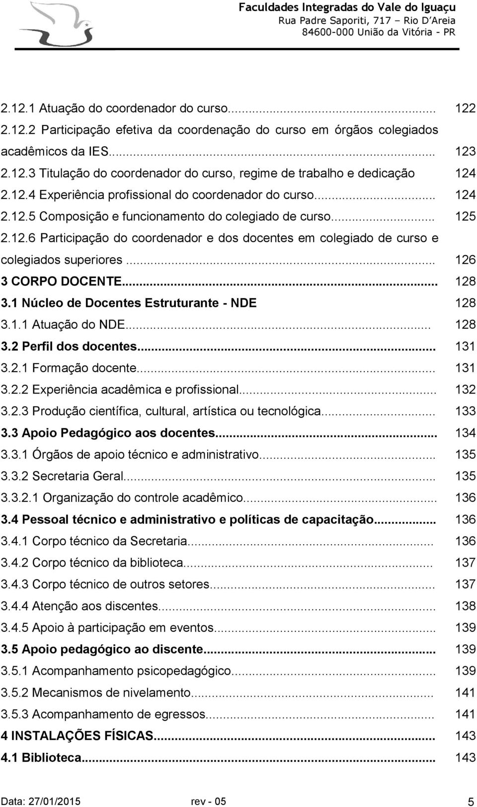 .. 126 3 CORPO DOCENTE... 128 3.1 Núcleo de Docentes Estruturante - NDE 128 3.1.1 Atuação do NDE... 128 3.2 Perfil dos docentes... 131 3.2.1 Formação docente... 131 3.2.2 Experiência acadêmica e profissional.