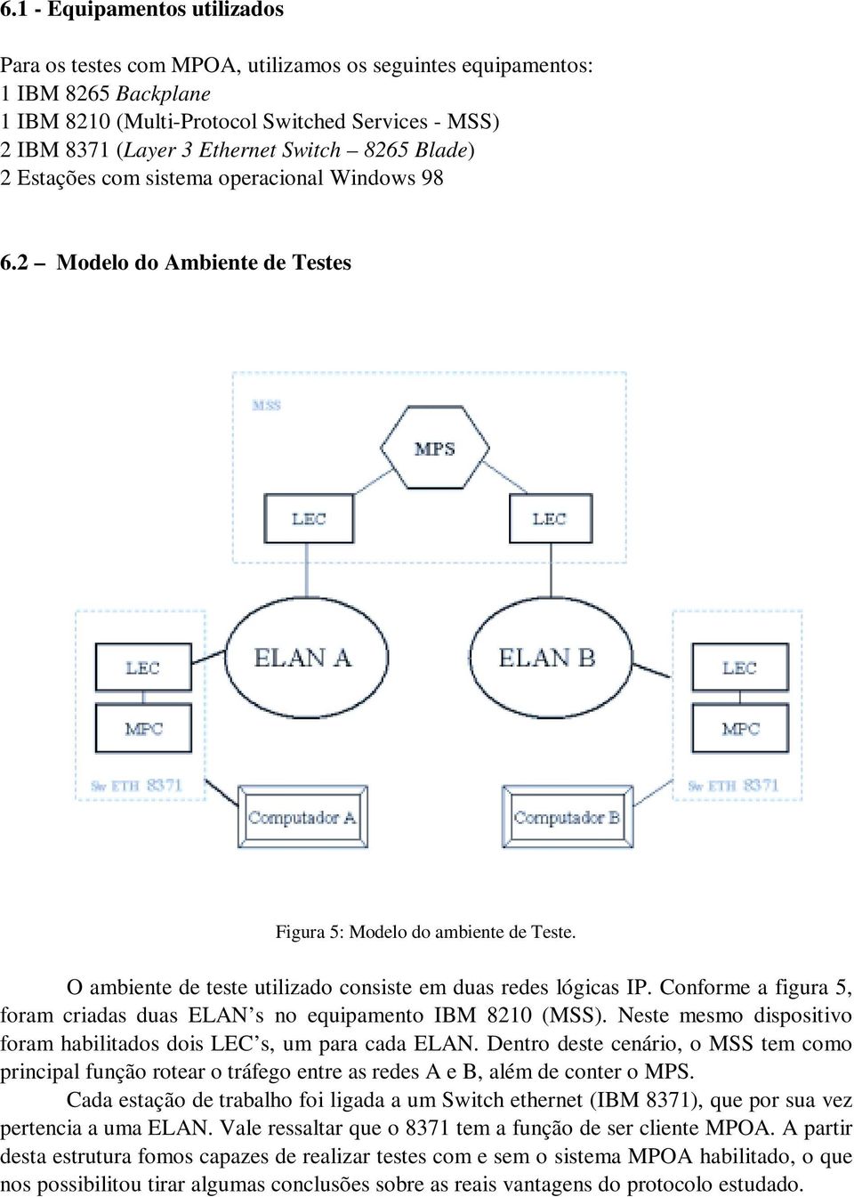 O ambiente de teste utilizado consiste em duas redes lógicas IP. Conforme a figura 5, foram criadas duas ELAN s no equipamento IBM 8210 (MSS).