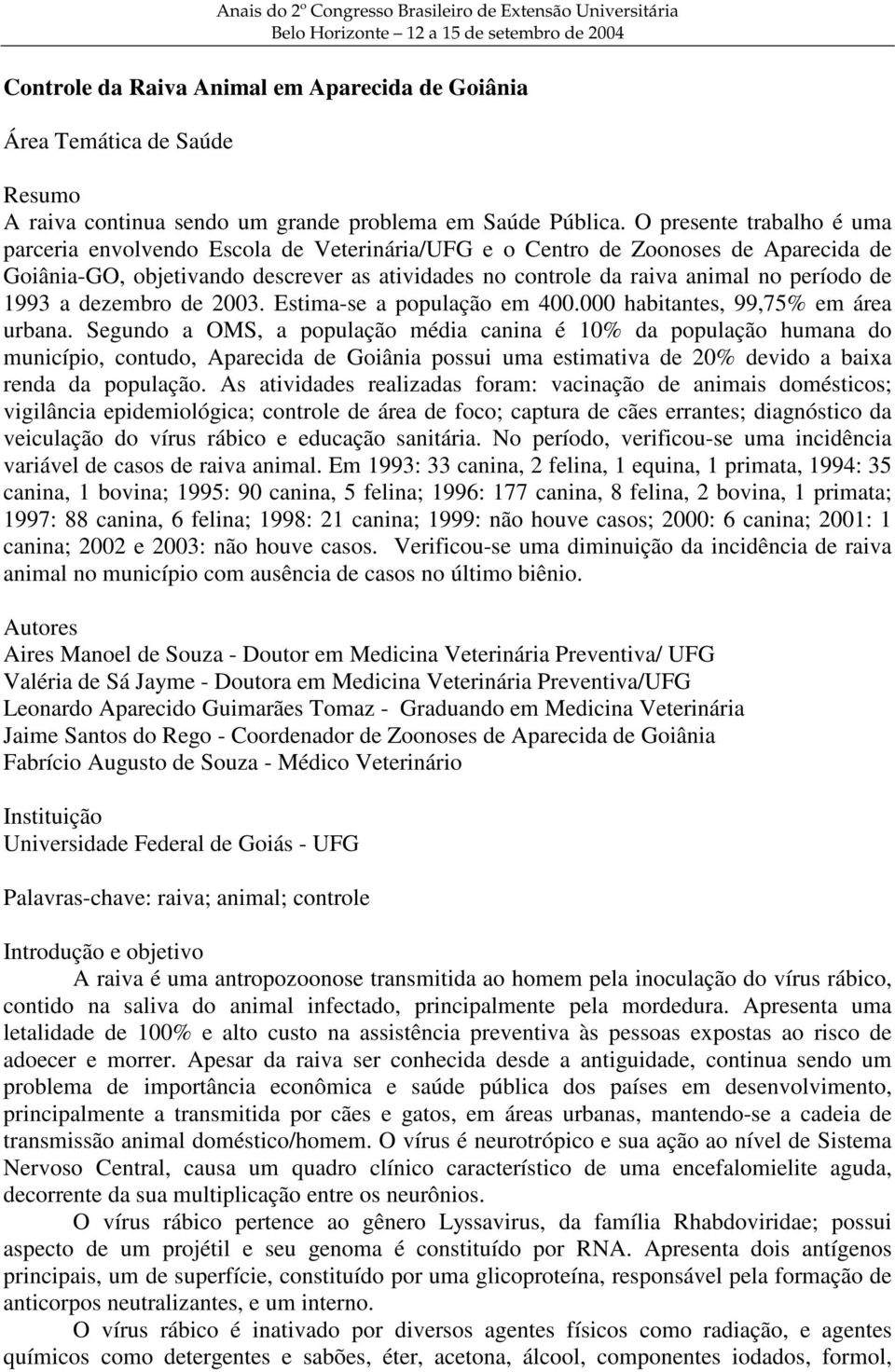 O presente trabalho é uma parceria envolvendo Escola de Veterinária/UFG e o Centro de Zoonoses de Aparecida de Goiânia-GO, objetivando descrever as atividades no controle da raiva animal no período