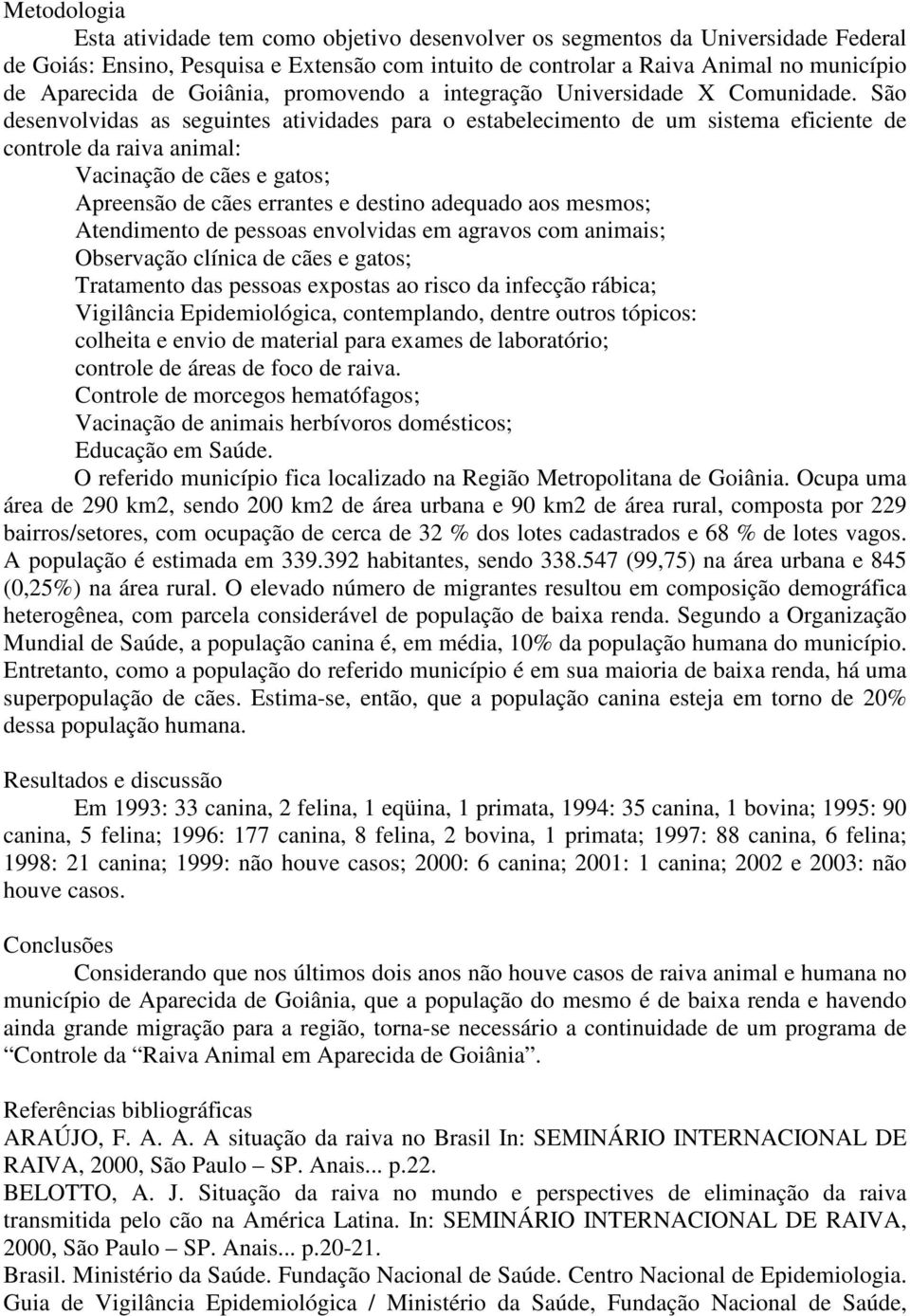 São desenvolvidas as seguintes atividades para o estabelecimento de um sistema eficiente de controle da raiva animal: Vacinação de cães e gatos; Apreensão de cães errantes e destino adequado aos