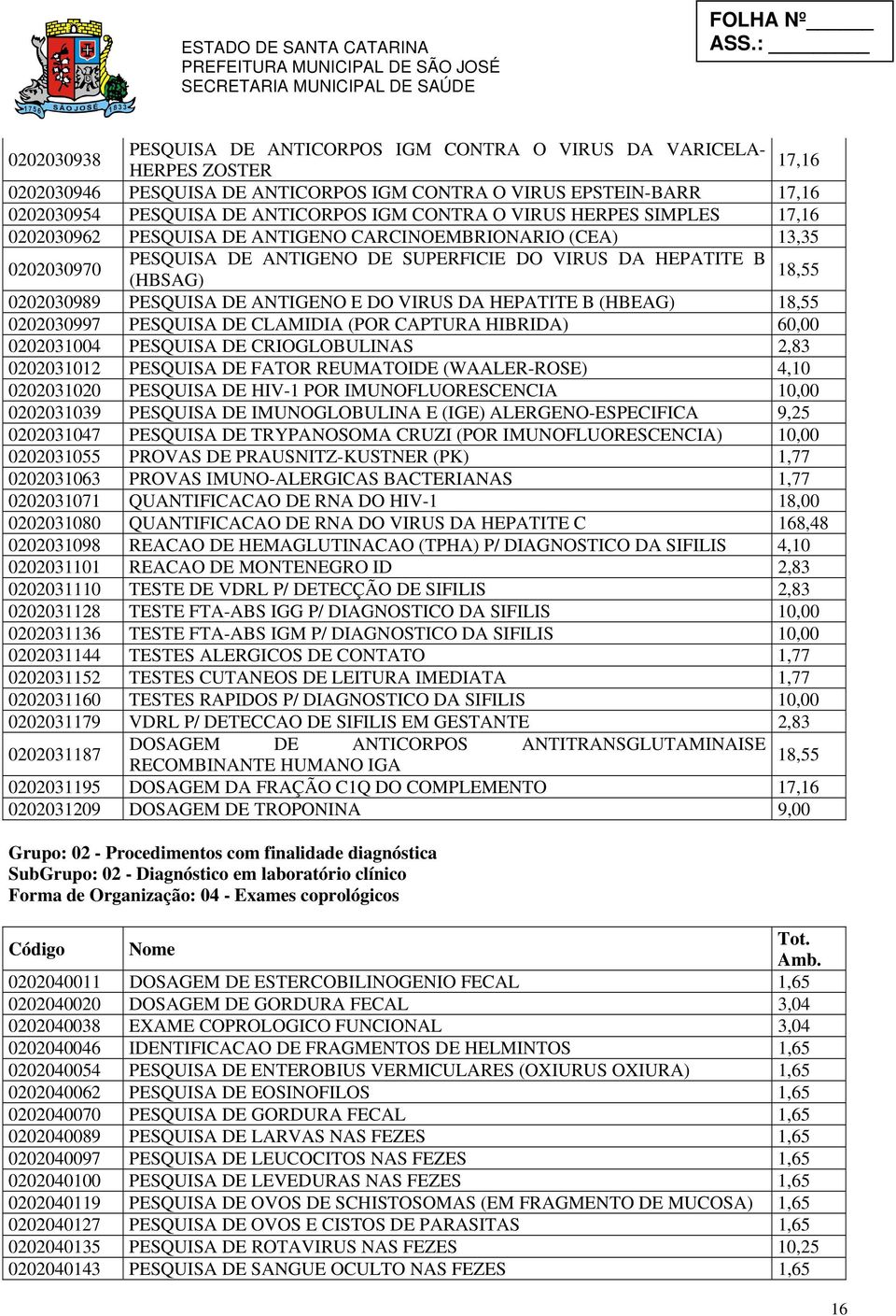 PESQUISA DE ANTIGENO E DO VIRUS DA HEPATITE B (HBEAG) 18,55 0202030997 PESQUISA DE CLAMIDIA (POR CAPTURA HIBRIDA) 60,00 0202031004 PESQUISA DE CRIOGLOBULINAS 2,83 0202031012 PESQUISA DE FATOR