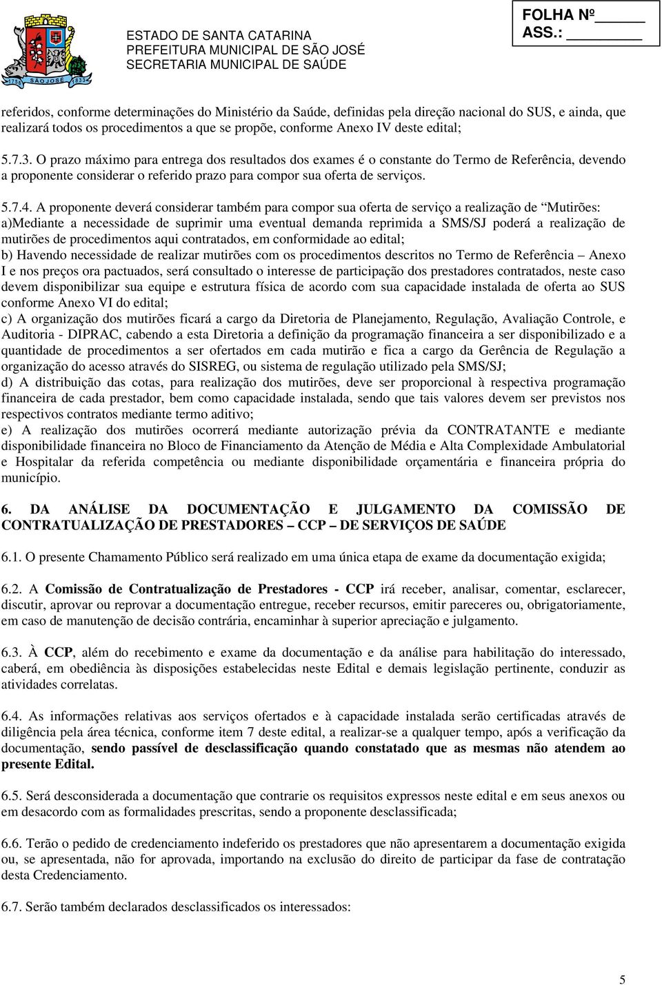 A proponente deverá considerar também para compor sua oferta de serviço a realização de Mutirões: a)mediante a necessidade de suprimir uma eventual demanda reprimida a SMS/SJ poderá a realização de