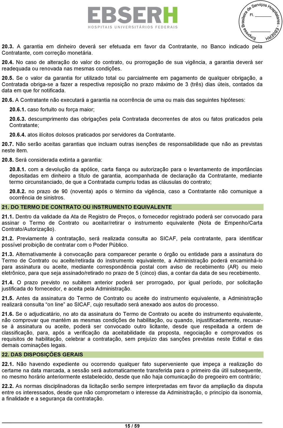 Se o valor da garantia for utilizado total ou parcialmente em pagamento de qualquer obrigação, a Contratada obriga-se a fazer a respectiva reposição no prazo máximo de 3 (três) dias úteis, contados