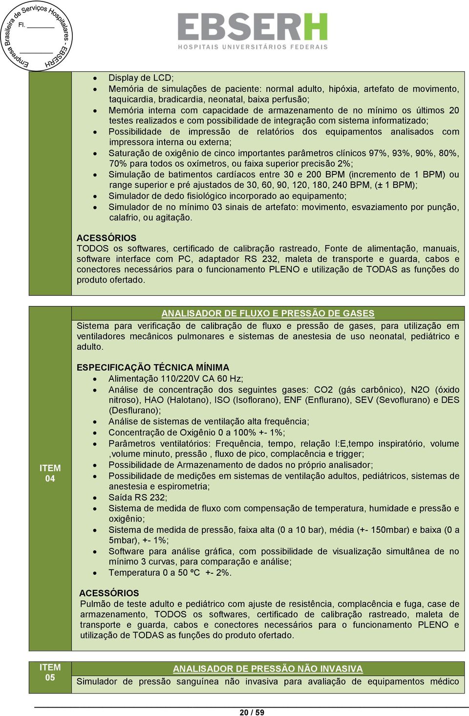 ou externa; Saturação de oxigênio de cinco importantes parâmetros clínicos 97%, 93%, 90%, 80%, 70% para todos os oxímetros, ou faixa superior precisão 2%; Simulação de batimentos cardíacos entre 30 e