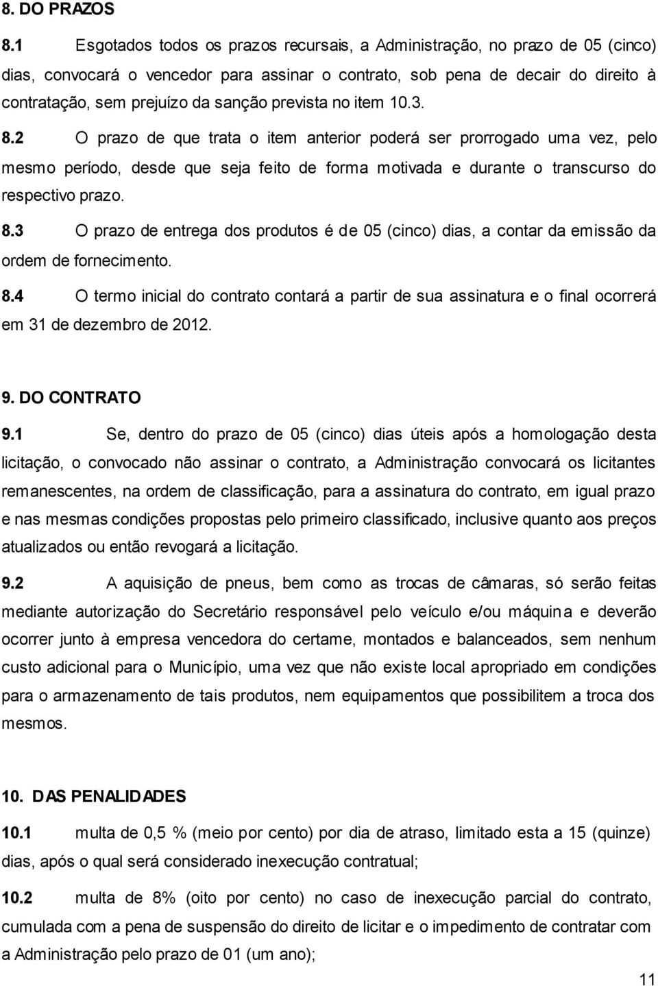 prevista no item 10.3. 8.2 O prazo de que trata o item anterior poderá ser prorrogado uma vez, pelo mesmo período, desde que seja feito de forma motivada e durante o transcurso do respectivo prazo. 8.3 O prazo de entrega dos produtos é de 05 (cinco) dias, a contar da emissão da ordem de fornecimento.