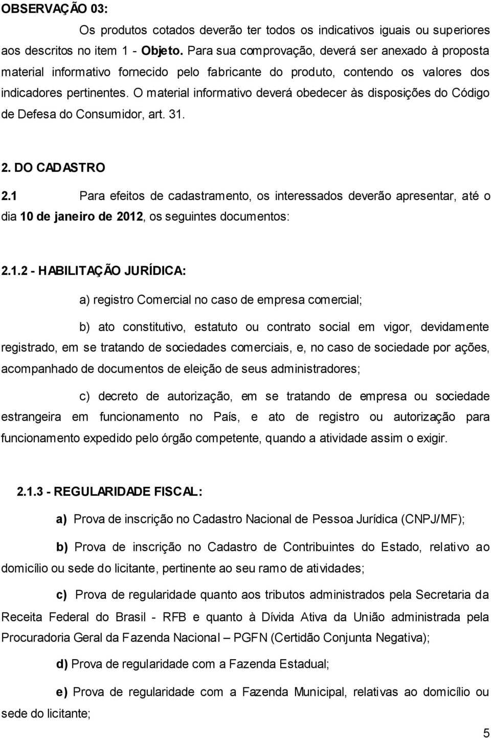 O material informativo deverá obedecer às disposições do Código de Defesa do Consumidor, art. 31. 2. DO CADASTRO 2.