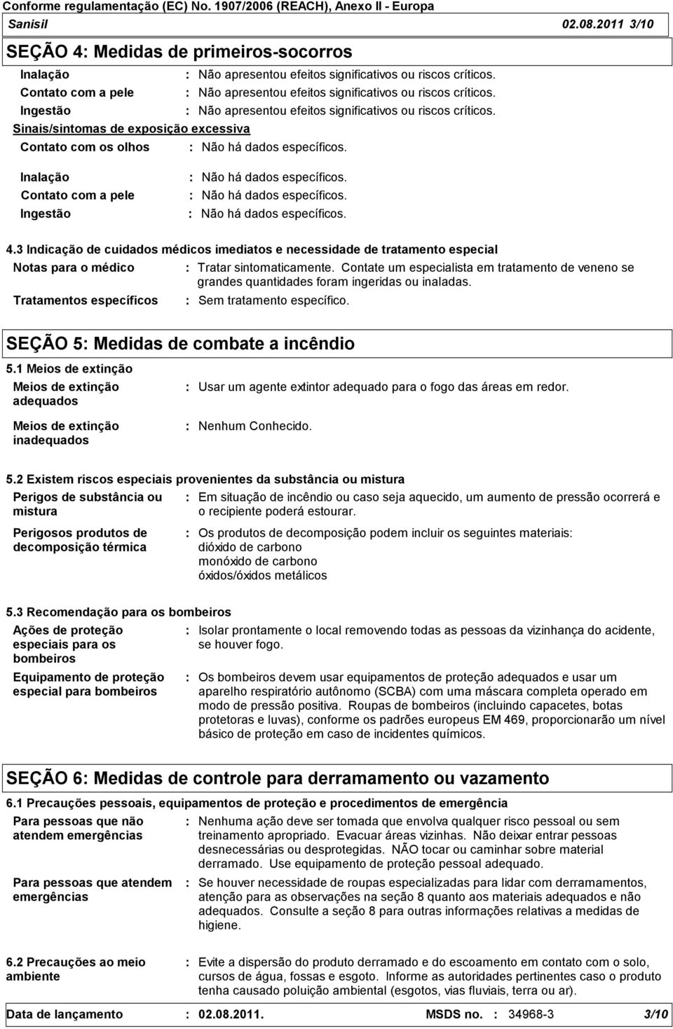 Sinais/sintomas de exposição excessiva Contato com os olhos Não há dados específicos. Inalação Contato com a pele Ingestão Não há dados específicos. Não há dados específicos. Não há dados específicos. 4.